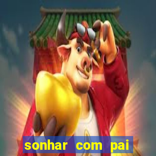 sonhar com pai falecido jogo do bicho